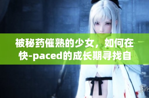 被秘药催熟的少女，如何在快-paced的成长期寻找自我与爱情