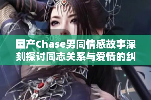 国产Chase男同情感故事深刻探讨同志关系与爱情的纠葛