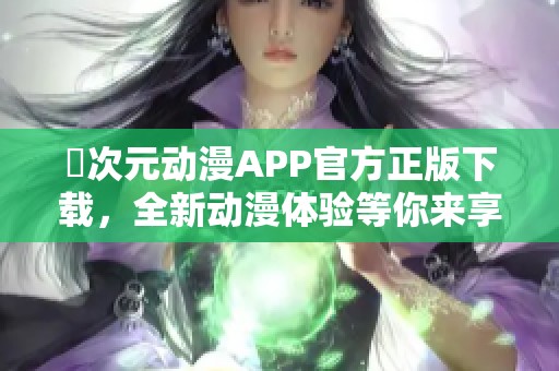 囧次元动漫APP官方正版下载，全新动漫体验等你来享受