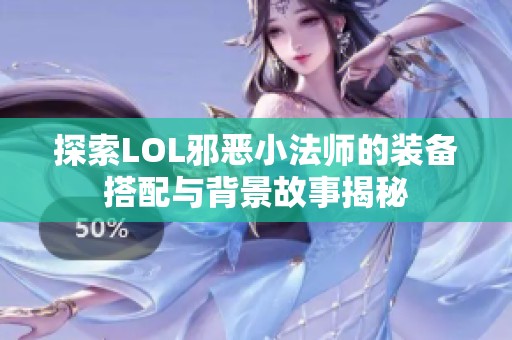 探索LOL邪恶小法师的装备搭配与背景故事揭秘