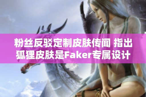 粉丝反驳定制皮肤传闻 指出狐狸皮肤是Faker专属设计