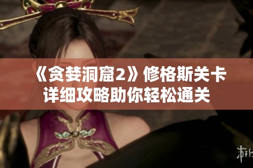 《贪婪洞窟2》修格斯关卡详细攻略助你轻松通关