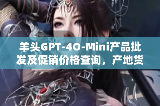 羊头GPT-4O-Mini产品批发及促销价格查询，产地货源一览