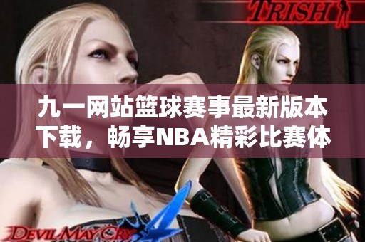 九一网站篮球赛事最新版本下载，畅享NBA精彩比赛体验