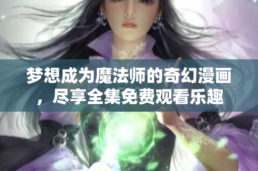 梦想成为魔法师的奇幻漫画，尽享全集免费观看乐趣