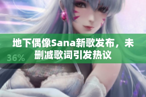 地下偶像Sana新歌发布，未删减歌词引发热议