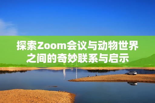 探索Zoom会议与动物世界之间的奇妙联系与启示