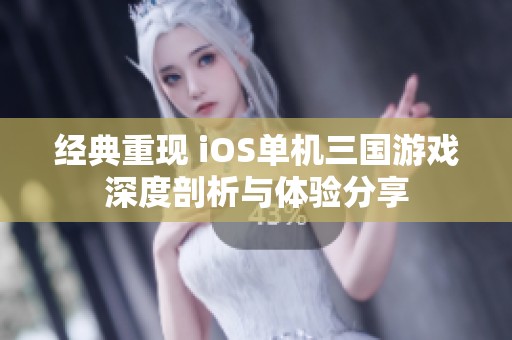 经典重现 iOS单机三国游戏深度剖析与体验分享