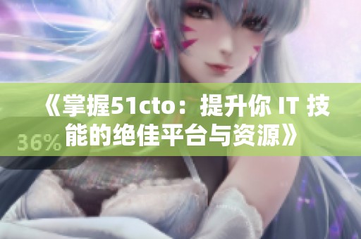 《掌握51cto：提升你 IT 技能的绝佳平台与资源》