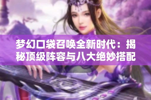 梦幻口袋召唤全新时代：揭秘顶级阵容与八大绝妙搭配技巧