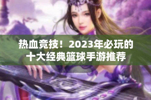 热血竞技！2023年必玩的十大经典篮球手游推荐