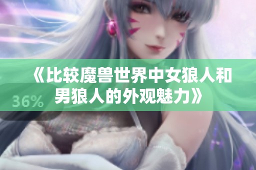 《比较魔兽世界中女狼人和男狼人的外观魅力》