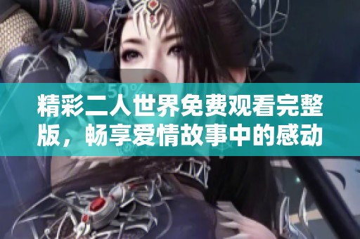 精彩二人世界免费观看完整版，畅享爱情故事中的感动与甜蜜