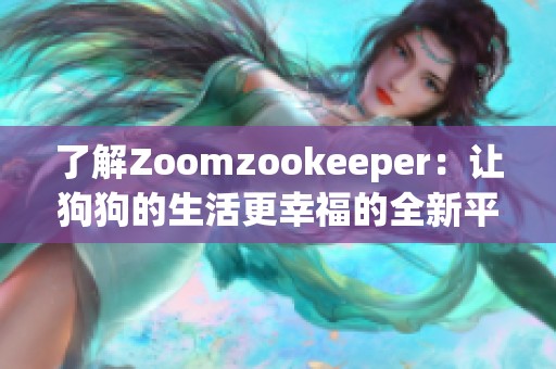 了解Zoomzookeeper：让狗狗的生活更幸福的全新平台