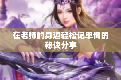 在老师的身边轻松记单词的秘诀分享