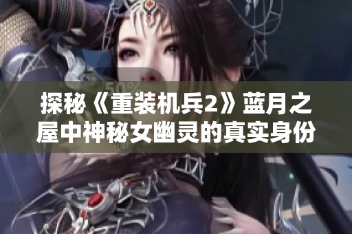 探秘《重装机兵2》蓝月之屋中神秘女幽灵的真实身份