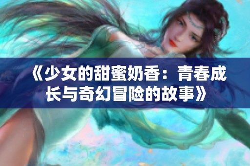 《少女的甜蜜奶香：青春成长与奇幻冒险的故事》