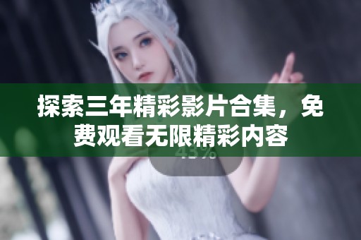 探索三年精彩影片合集，免费观看无限精彩内容