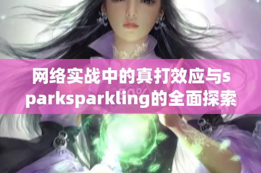 网络实战中的真打效应与sparksparkling的全面探索