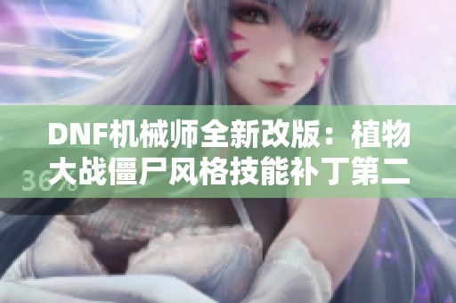 DNF机械师全新改版：植物大战僵尸风格技能补丁第二版发布