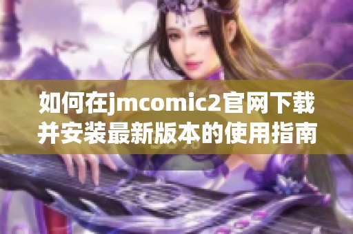 如何在jmcomic2官网下载并安装最新版本的使用指南