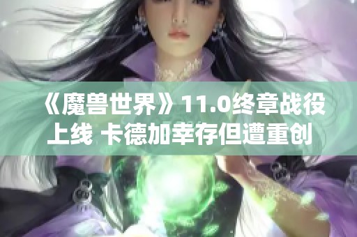 《魔兽世界》11.0终章战役上线 卡德加幸存但遭重创