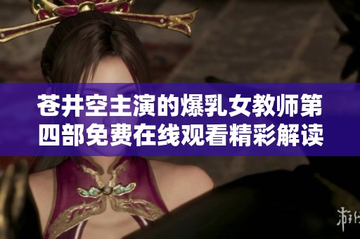 苍井空主演的爆乳女教师第四部免费在线观看精彩解读与讨论