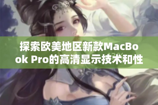 探索欧美地区新款MacBook Pro的高清显示技术和性能优势