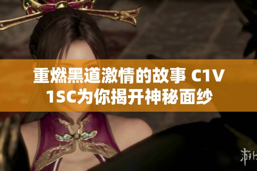 重燃黑道激情的故事 C1V1SC为你揭开神秘面纱