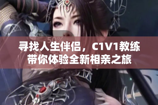 寻找人生伴侣，C1V1教练带你体验全新相亲之旅