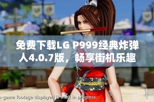 免费下载LG P999经典炸弹人4.0.7版，畅享街机乐趣