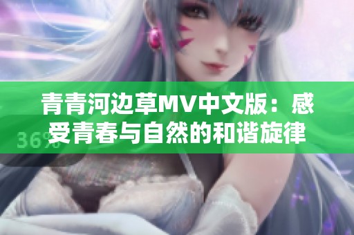 青青河边草MV中文版：感受青春与自然的和谐旋律