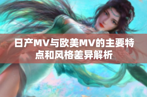 日产MV与欧美MV的主要特点和风格差异解析