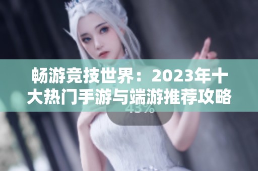 畅游竞技世界：2023年十大热门手游与端游推荐攻略