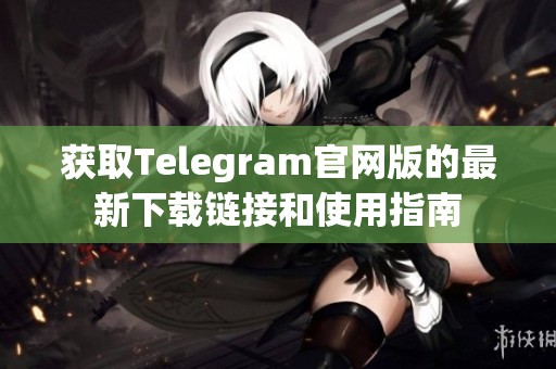 获取Telegram官网版的最新下载链接和使用指南