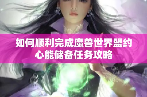 如何顺利完成魔兽世界盟约心能储备任务攻略