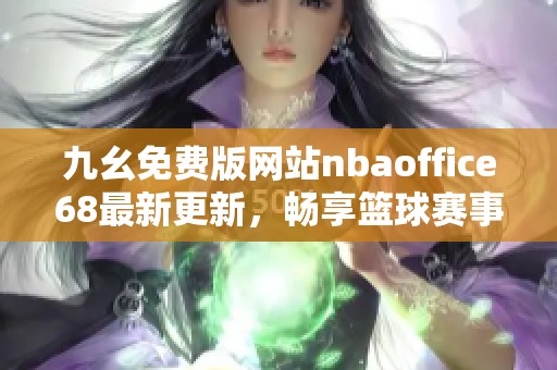 九幺免费版网站nbaoffice68最新更新，畅享篮球赛事精彩内容