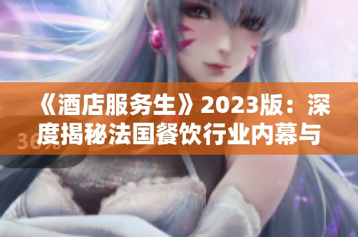 《酒店服务生》2023版：深度揭秘法国餐饮行业内幕与挑战