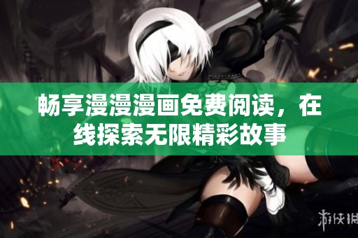 畅享漫漫漫画免费阅读，在线探索无限精彩故事