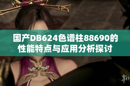 国产DB624色谱柱88690的性能特点与应用分析探讨