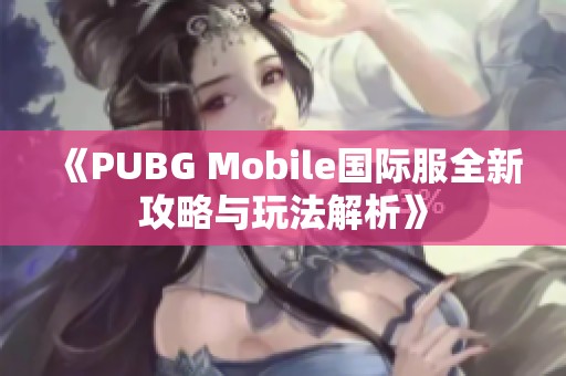 《PUBG Mobile国际服全新攻略与玩法解析》