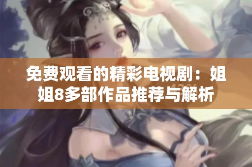 免费观看的精彩电视剧：姐姐8多部作品推荐与解析