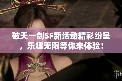 破天一剑SF新活动精彩纷呈，乐趣无限等你来体验！