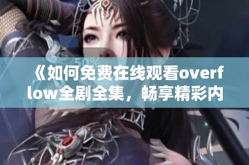 《如何免费在线观看overflow全剧全集，畅享精彩内容》