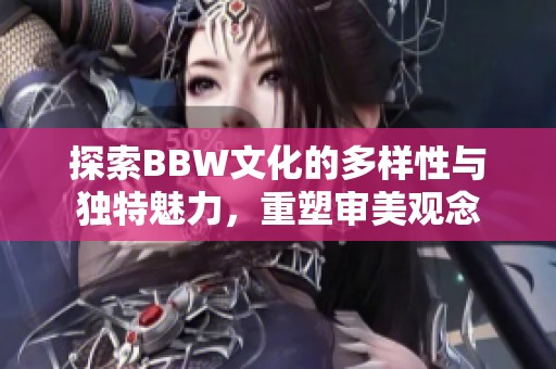 探索BBW文化的多样性与独特魅力，重塑审美观念