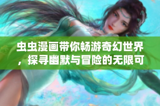 虫虫漫画带你畅游奇幻世界，探寻幽默与冒险的无限可能