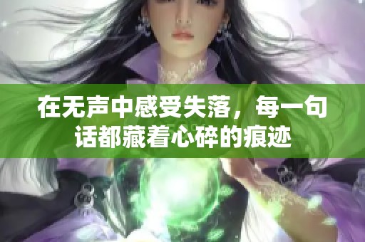 在无声中感受失落，每一句话都藏着心碎的痕迹