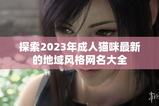 探索2023年成人猫咪最新的地域风格网名大全