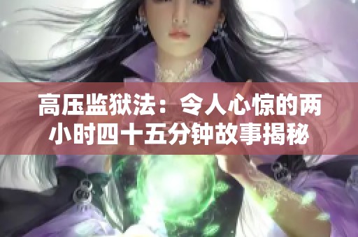 高压监狱法：令人心惊的两小时四十五分钟故事揭秘