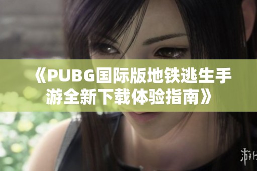 《PUBG国际版地铁逃生手游全新下载体验指南》